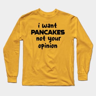 i want pancakes not your opinion Long Sleeve T-Shirt